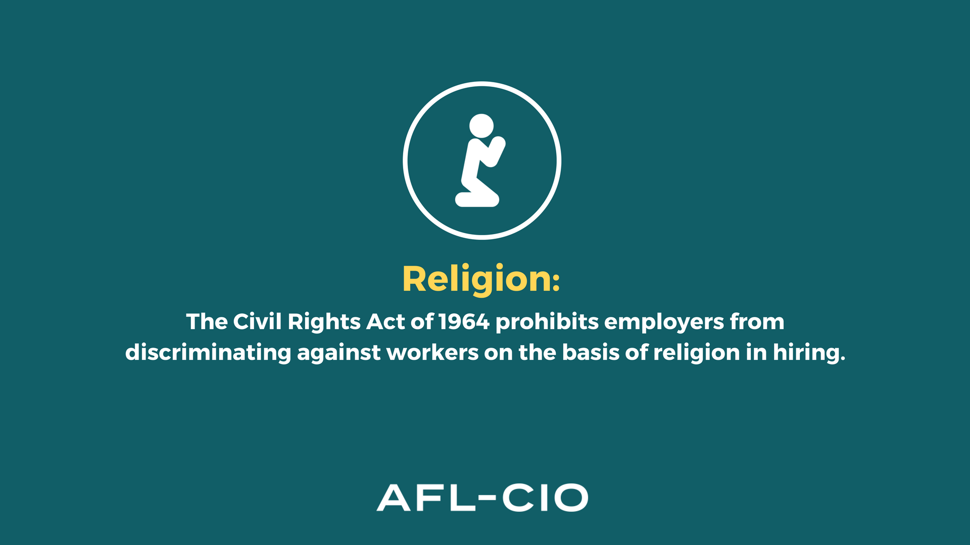 Religion: The Civil Rights Act of 1964 prohibits employers from discriminating against workers on the basis of religion in hiring.