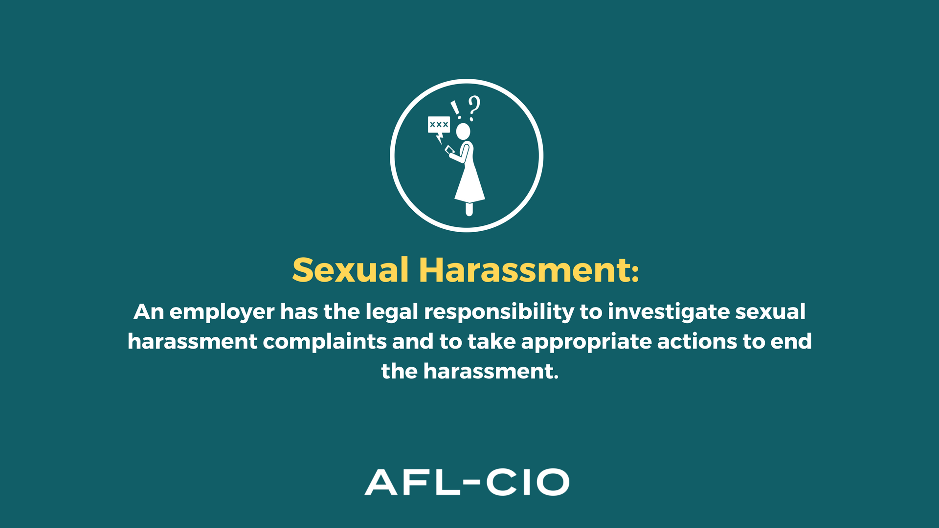 Sexual Harassment: An employer has the legal responsibility to investigate sexual harassment complaints and to take appropriate actions to end the harassment.